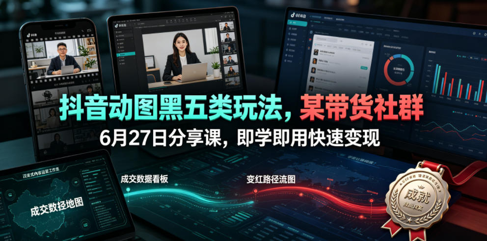 抖音动图黑五类带货玩法，零基础快速变现课程分享-趣咪跨境