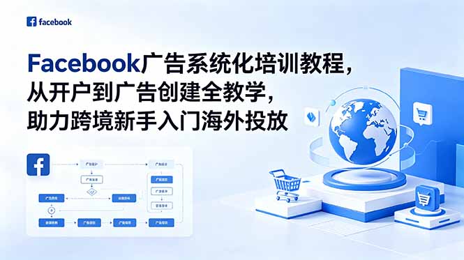 Facebook广告系统化培训教程:从开户到多账户管理与实战投放全攻略-趣咪跨境