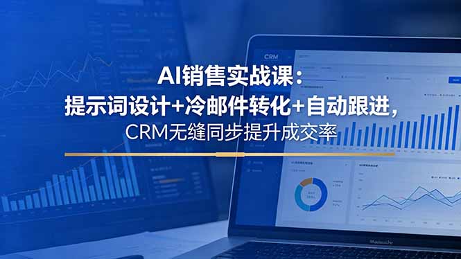 AI销售实战课:提示词设计+冷邮件转化+CRM同步提升成交率-趣咪跨境