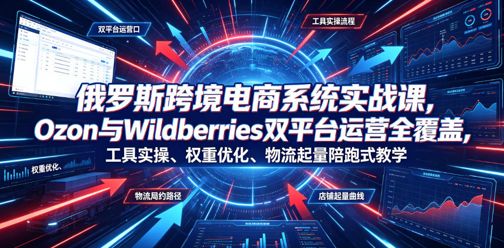 俄罗斯跨境电商实战课：Ozon与Wildberries双平台陪跑运营教学-趣咪跨境