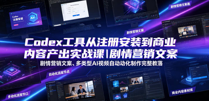 Codex工具从注册安装到商业内容产出实战课|剧情营销文案、多类型AI视频自动化制作完整落地教程-趣咪跨境