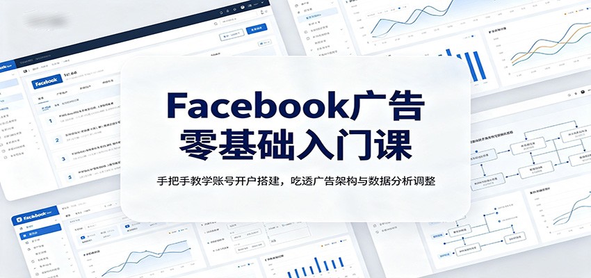 Facebook广告0基础入门课:账号开户到数据分析优化全攻略-趣咪跨境