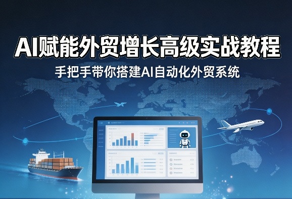 AI赋能外贸增长高级实战教程:手把手搭建自动化系统,突破效率瓶颈-趣咪跨境