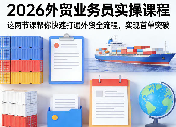 2026外贸业务员实操课:两节课打通外贸全流程,轻松拿下首单-趣咪跨境