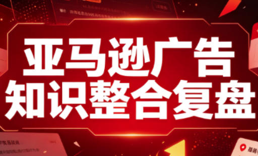 亚马逊广告全阶段进阶指南:从新手到成熟卖家的知识整合复盘-趣咪跨境