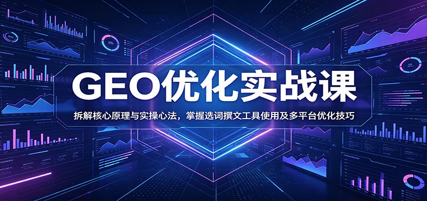GEO优化实战课:从核心原理到多平台落地,掌握内容创作与流量引爆技巧-趣咪跨境