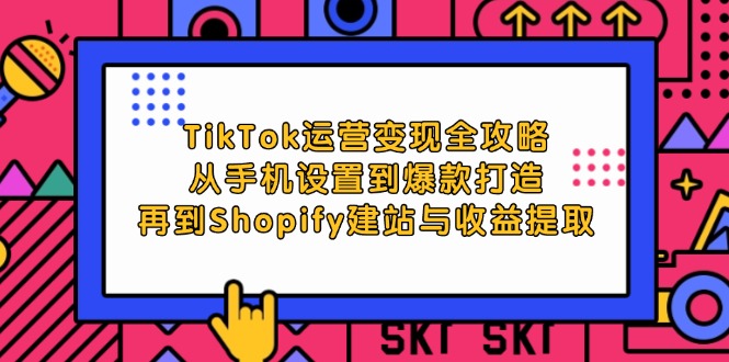 TikTok运营变现全攻略:从0基础教程到Shopify建站与爆款打造-趣咪跨境