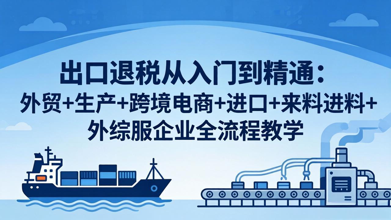 出口退税全流程实战指南:外贸与生产企业及跨境电商一站式教学-趣咪跨境