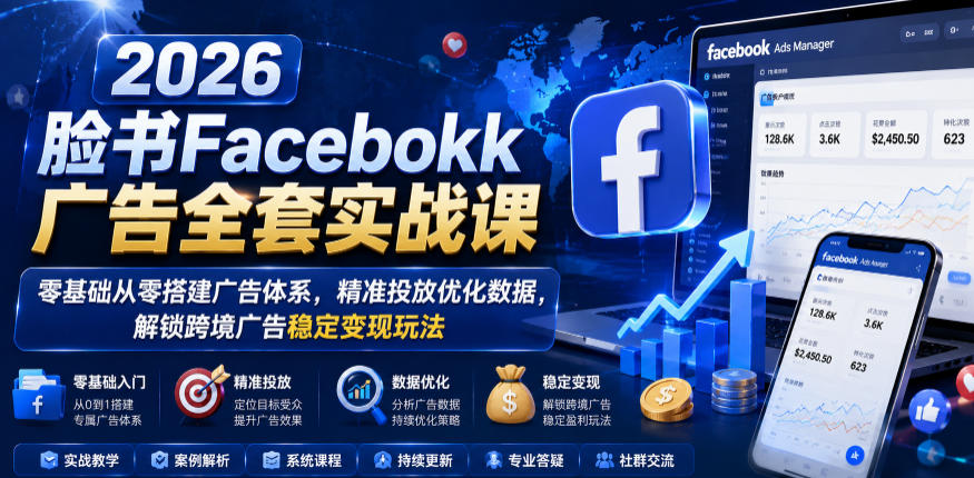 2026脸书Facebook广告实战课:零基础搭建广告体系,精准投放优化数据变现-趣咪跨境