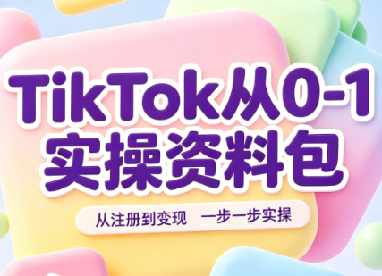 TikTok从0-1实操资料包:养号SOP+爆款公式+投流手册-趣咪跨境