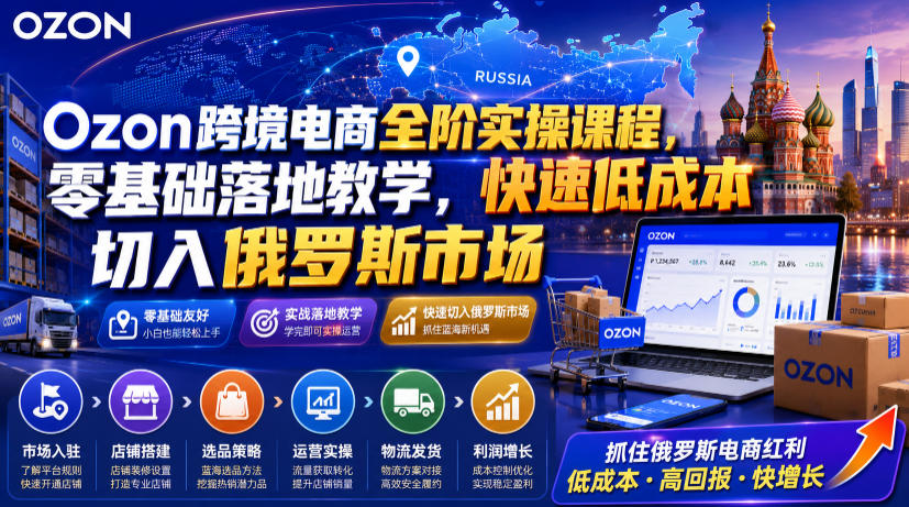Ozon跨境电商零基础实操课，低成本切入俄罗斯市场-趣咪跨境